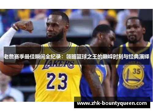 老詹赛季最佳瞬间全纪录：领略篮球之王的巅峰时刻与经典演绎