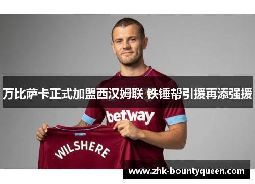 万比萨卡正式加盟西汉姆联 铁锤帮引援再添强援