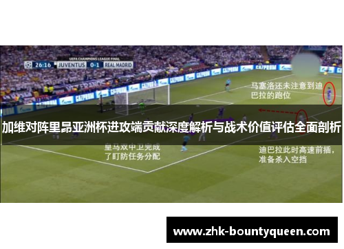 加维对阵里昂亚洲杯进攻端贡献深度解析与战术价值评估全面剖析