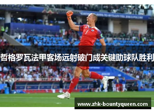 哲格罗瓦法甲客场远射破门成关键助球队胜利