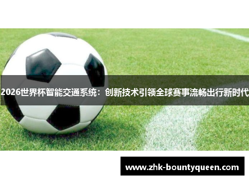 2026世界杯智能交通系统：创新技术引领全球赛事流畅出行新时代